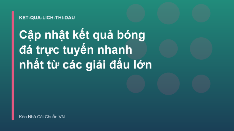 Cập nhật kết quả bóng đá trực tuyến nhanh nhất từ các giải đấu lớn