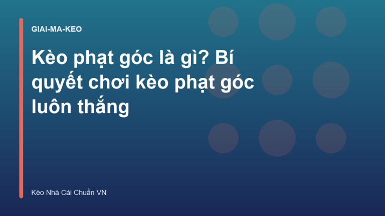 Kèo phạt góc là gì? Bí quyết chơi kèo phạt góc luôn thắng