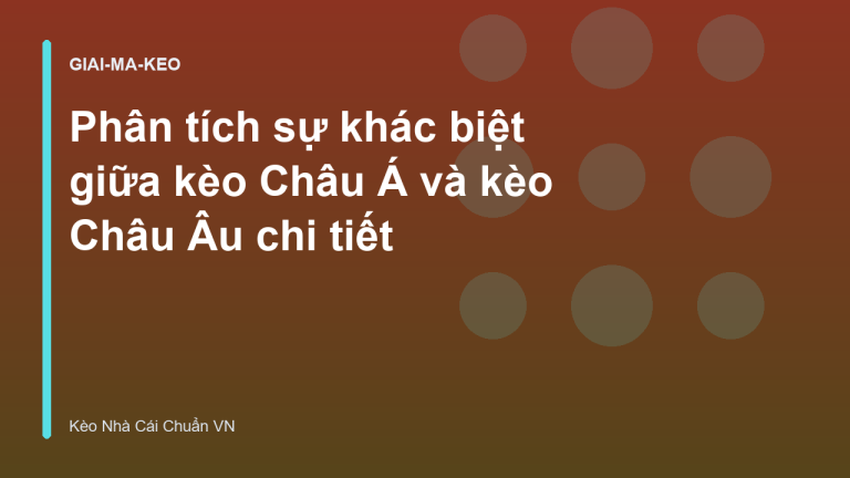 Phân tích sự khác biệt giữa kèo Châu Á và kèo Châu Âu chi tiết