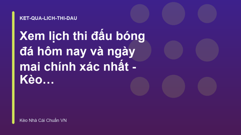 Xem lịch thi đấu bóng đá hôm nay và ngày mai chính xác nhất - Kèo Nhà Cái Chuẩn